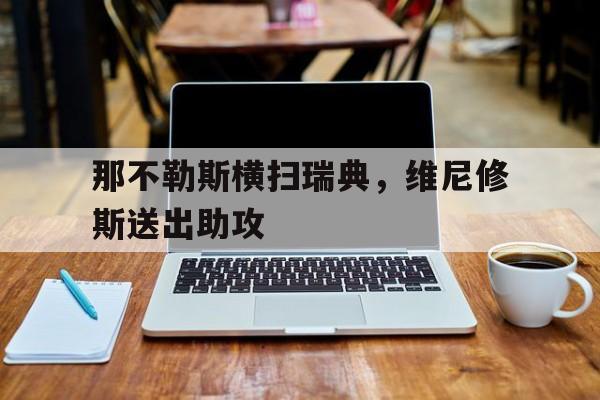 那不勒斯横扫瑞典，维尼修斯送出助攻