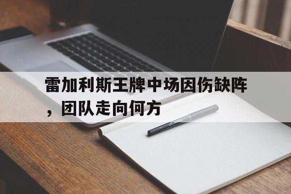 雷加利斯王牌中场因伤缺阵，团队走向何方
